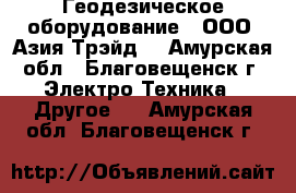 Геодезическое оборудование – ООО «Азия Трэйд» - Амурская обл., Благовещенск г. Электро-Техника » Другое   . Амурская обл.,Благовещенск г.